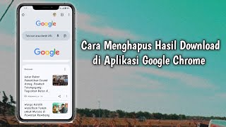 Cara Menghapus Hasil Download di Aplikasi Google Chrome