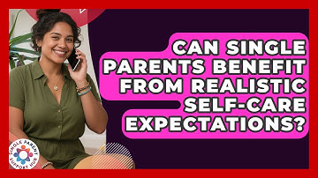 Can Single Parents Benefit From Realistic Self-care Expectations? - Single Parent Support Hub