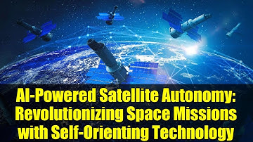 AI-Powered Satellite Autonomy: Revolutionizing Space Missions with Self-Orienting Technology