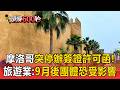 摩洛哥無預警停辦「簽證許可函」！旅遊業：9月後團體恐受影響【頭條600秒】