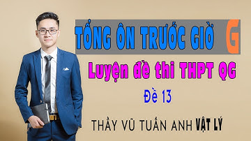 Tổng ôn cấp tốc - Luyện đề THPT Quốc gia (Lần 13) | Thầy Vũ Tuấn Ánh - Vật lý