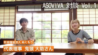 【ASOVIVA対談 】 Vol.1  鬼頭大助氏(社会福祉法人ぬくもり代表理事)