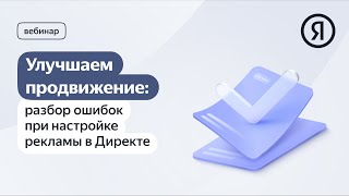 Улучшаем Продвижение: Разбор Ошибок При Настройке Рекламы В Директе