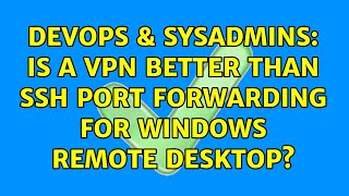 DevOps & SysAdmins: Is a VPN better than SSH port forwarding for Windows Remote Desktop?