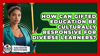How Can Gifted Education Be Culturally Responsive For Diverse Learners?