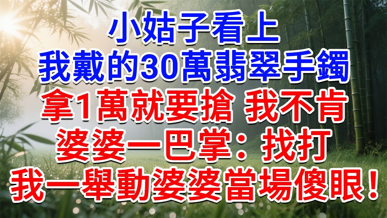 小姑子看上我戴30萬翡翠手鐲，拿1萬就要搶 我不肯，婆婆一巴掌：找打！我一舉動婆婆當場傻眼！#為人處世#生活經驗#情感故事#故事#小說#戀愛#情感#婚姻