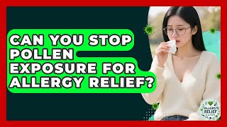 Can You Stop Pollen Exposure For Allergy Relief? - Allergy Relief Guide