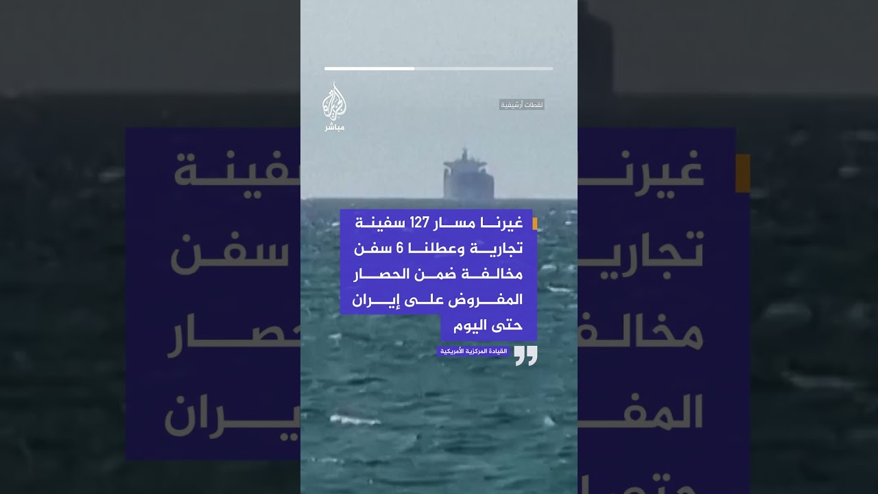 القيادة المركزية الأمريكية: غيرنا مسار 127 سفينة تجارية وعطلنا 6 سفن ضمن الحصار على إيران
