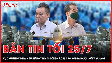 Bản tin tối 25-7: Vụ chuyến bay giải cứu: Hàng trăm tỉ đồng các bị cáo nộp lại được xử lý ra sao?