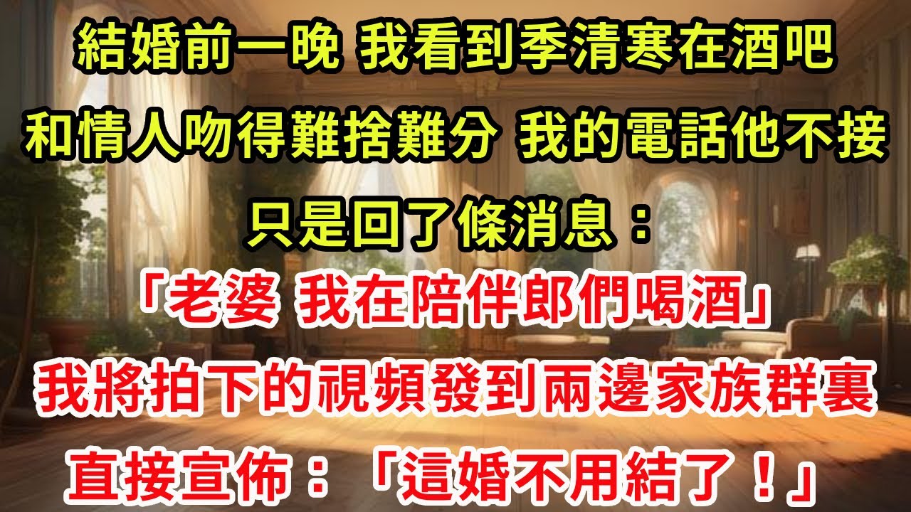 結婚前一晚，我看到季清寒在酒吧和情人吻得難捨難分。我的電話他不接，只是回了條消息：「老婆，我在陪伴郎們喝酒。」我將拍下的視頻發到兩邊家族群裏。直接宣佈：「這婚不用結了！」