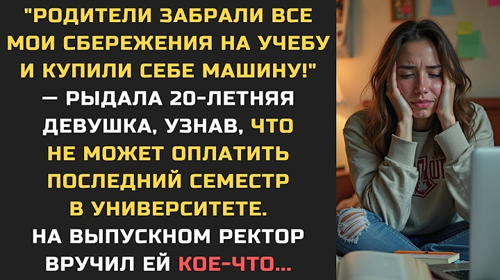 Родители ЗАБРАЛИ все мои СБЕРЕЖЕНИЯ на учебу и купили себе машину!  — рыдала 20 летняя девушка,