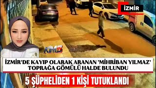 İzmi̇rde Kayip Olarak Aranan Mi̇hri̇ban Yilmaz Toprağa Gömülü Halde Bulundu 1 Ki̇şi̇ Tutuklandi