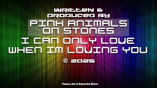 I can only love when im loving you - Original By Pink Animals on Stones