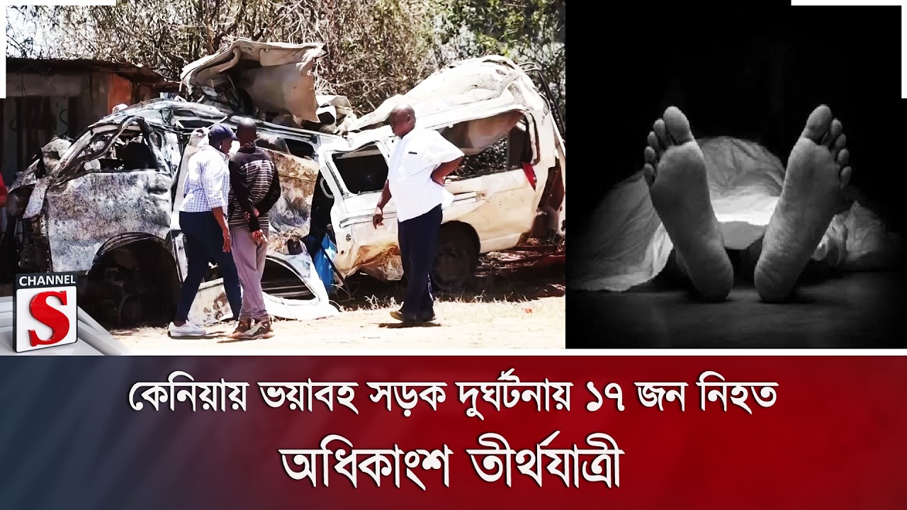 কেনিয়ায় ভয়াবহ সড়ক দুর্ঘটনায় ১৭ জন নি/হ/ত; অধিকাংশ তীর্থযাত্রী | Channel S News
