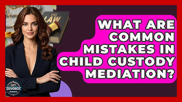 What Are Common Mistakes In Child Custody Mediation? - Get Divorce Answers