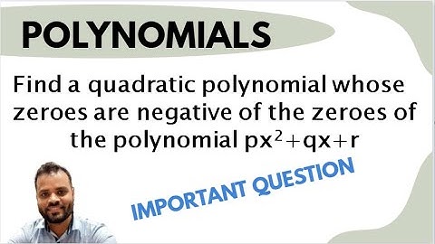 Find a quadratic polynomial whose zeroes are negative of the zeroes of the polynomial px2+qx+r