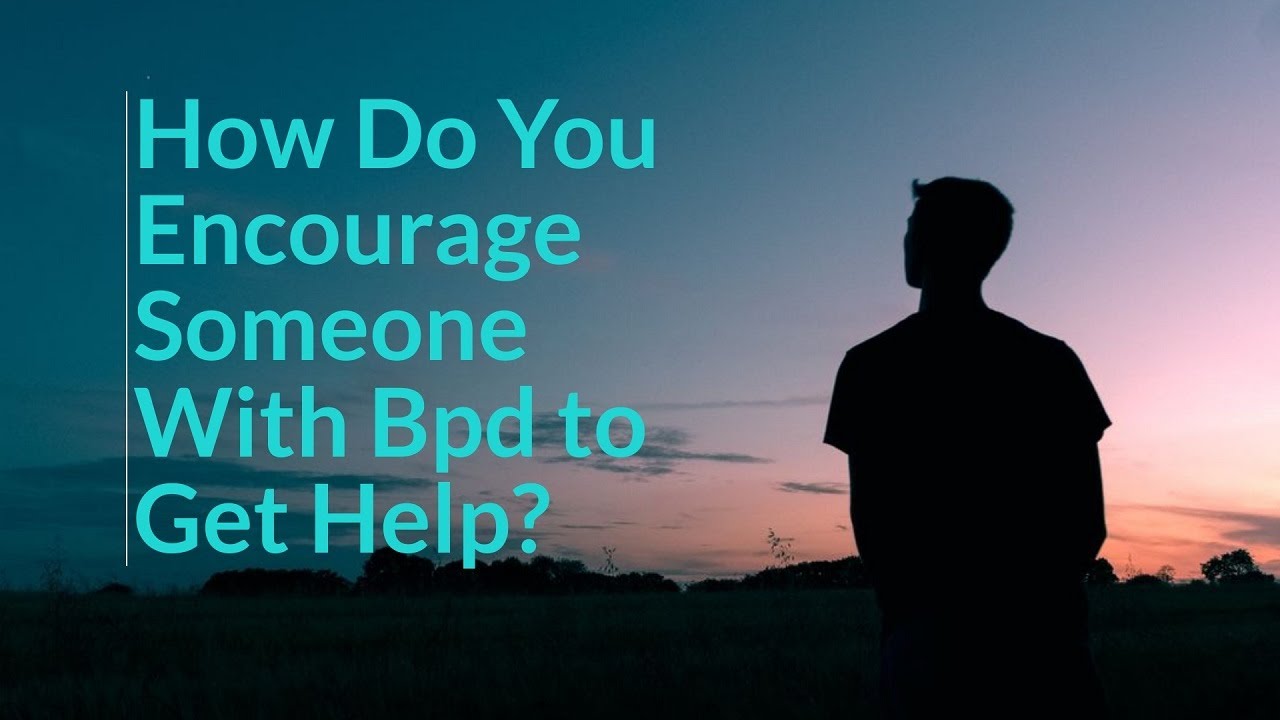 How Do You Encourage Someone With Bpd To Get Help Youtube