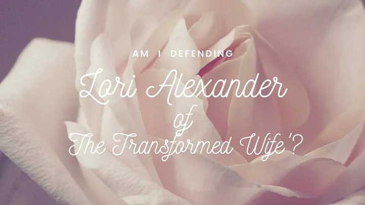 Am I defending Lori Alexander of the Transformed W...