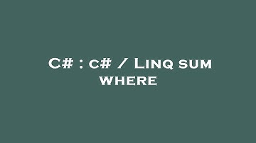 C# : c# / Linq sum where