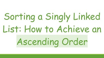 Sorting a Singly Linked List: How to Achieve an Ascending Order