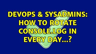 DevOps & SysAdmins: How to rotate console.log in every day...?