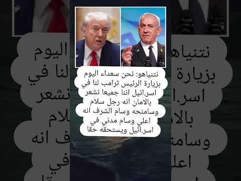 نتنيا هو نحن سعداء اليوم بزيارة الرئيس ترامب لنا في اسر ائيل اننا جميعا نشعر بالامان انه رجل سلام