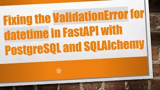 Fixing the ValidationError for datetime in FastAPI with PostgreSQL and SQLAlchemy