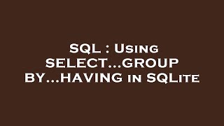 SQL : Using SELECT...GROUP BY...HAVING in SQLite
