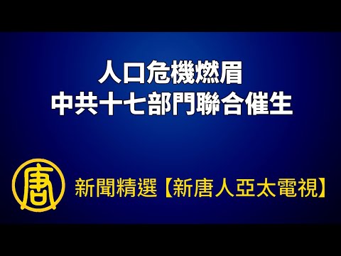 人口危机燃眉 中共十七部门联合催生