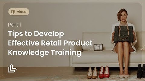 Tips to Develop Effective Retail Product Knowledge Training: Part 1
