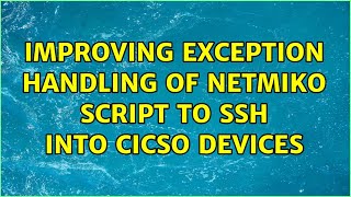 Improving exception handling of Netmiko script to SSH into Cicso devices