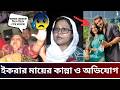 ইকরার মায়ের কান্না ও অভিযোগ আলভীর উপর 