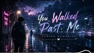 You Walked Past Me– Fading Memories | My Mind Won’t Let Me Forget You