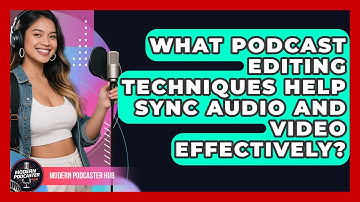 What Podcast Editing Techniques Help Sync Audio and Video Effectively? | Modern Podcaster Hub News