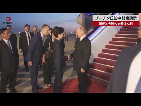 【速報】プーチン氏訪中、結束誇示 習氏と会談へ、米欧けん制