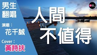 花千誠-人間不值得-男生版（Cover：黃詩扶）『渡口愛上深山 薄雪中意晚蓮 夕陽熬紅雙眼 想等來晨鐘聊聊天』原唱: 黃詩扶『Chinese Music』