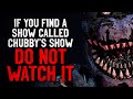 "If you find a show called 'Chubby's Show' on an unused station, DO NOT watch it" Creepypasta