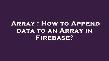 Array : How to Append data to an Array in Firebase?