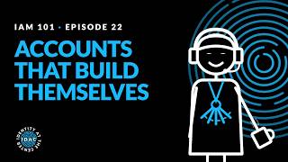 IAM101-E22: Provisioning: Accounts That Create Themselves