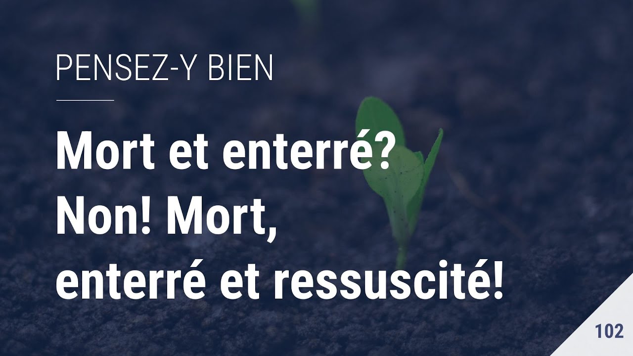 Pensez-y bien [102] - Mort et enterré? Non! Mort, enterré et ressuscité ...