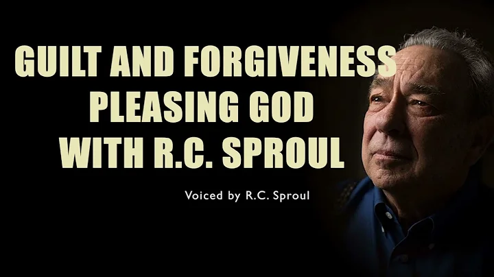 R.C. Sproul - Guilt and Forgiveness Pleasing God