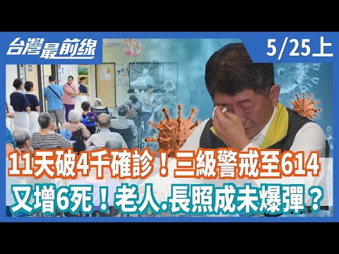 11天破4千確診！三級警戒至614 又增6死！老人.長照成未爆彈？【台灣最前線】2021.05.25(上)