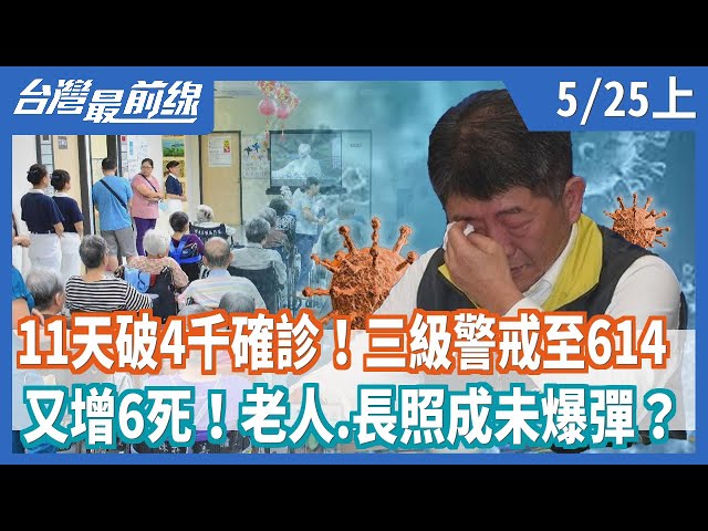 11天破4千確診！三級警戒至614  又增6死！老人.長照成未爆彈？【台灣最前線】2021.05.25(上)