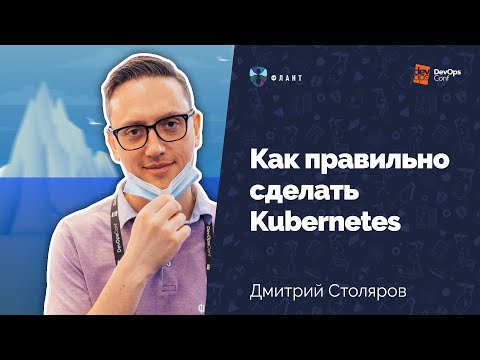 Видео: Как правильно сделать Kubernetes (Дмитрий Столяров, Флант, DevOpsConf 2021)