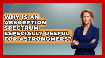 Why Is An Absorption Spectrum Especially Useful For Astronomers? - Physics Frontier
