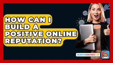 How Can I Build A Positive Online Reputation? - SearchEnginesHub.com