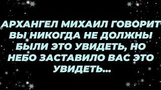 картинка: АРХАНГЕЛ МИХАИЛ ГОВОРИТ ВЫ НИКОГДА НЕ ДОЛЖНЫ БЫЛИ ЭТО УВИДЕТЬ, НО НЕБО ЗАСТАВИЛО ВАС ЭТО УВИДЕТЬ...
