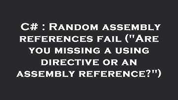 C# : Random assembly references fail ("Are you missing a using directive or an assembly reference?")