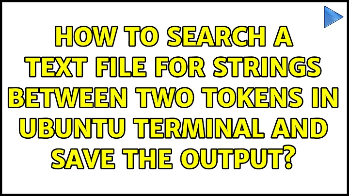 How to search a text file for strings between two tokens in Ubuntu terminal and save the output?