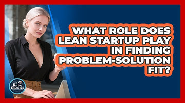 What Role Does Lean Startup Play In Finding Problem-Solution Fit? - The Startup Growth Hub